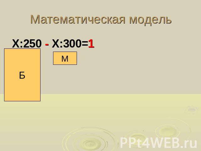 Математическая модельХ:250 - Х:300=1