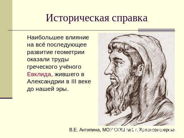 Историческая справкаНаибольшее влияние на всё последующее развитие геометрии оказали труды греческого учёного Евклида, жившего в Александрии в III веке до нашей эры.