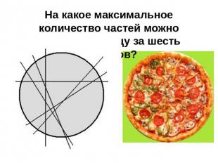 На какое максимальное количество частей можно разделить пиццу за шесть разрезов?