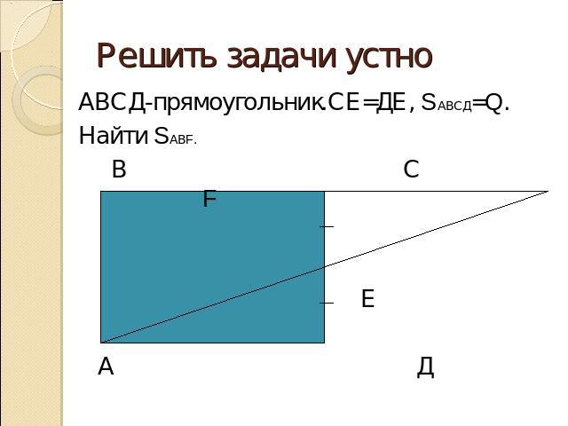 Решить задачи устноАВСД-прямоугольник.СЕ=ДЕ, SАВСД=Q. Найти SАВF.