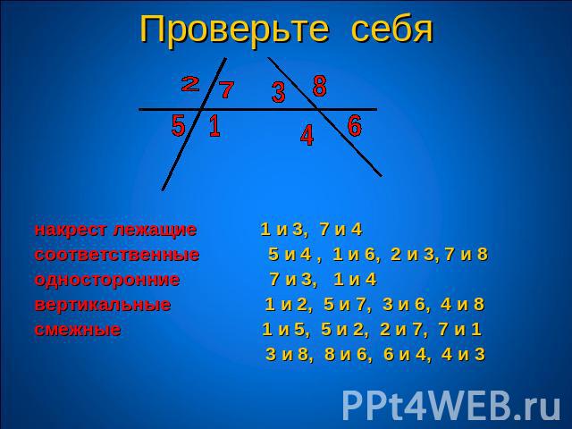 Проверьте себянакрест лежащие 1 и 3, 7 и 4 соответственные 5 и 4 , 1 и 6, 2 и 3, 7 и 8односторонние 7 и 3, 1 и 4вертикальные 1 и 2, 5 и 7, 3 и 6, 4 и 8смежные 1 и 5, 5 и 2, 2 и 7, 7 и 1 3 и 8, 8 и 6, 6 и 4, 4 и 3
