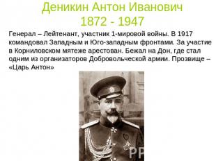 Деникин Антон Иванович1872 - 1947 Генерал – Лейтенант, участник 1-мировой войны.
