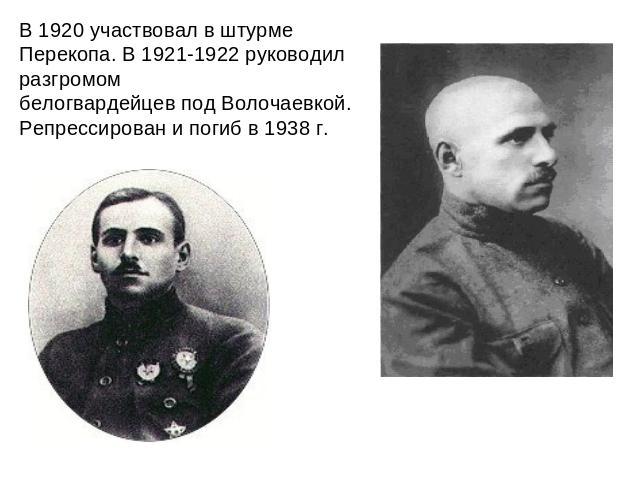 В 1920 участвовал в штурме Перекопа. В 1921-1922 руководил разгромом белогвардейцев под Волочаевкой. Репрессирован и погиб в 1938 г.