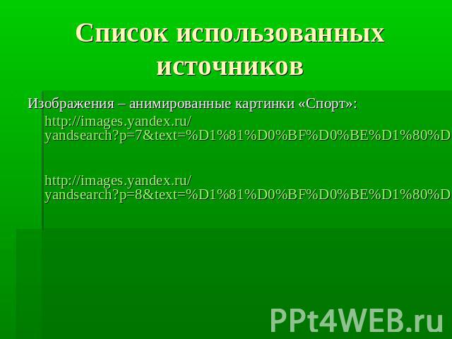 Список использованных источниковИзображения – анимированные картинки «Спорт»:http://images.yandex.ru/yandsearch?p=7&text=%D1%81%D0%BF%D0%BE%D1%80%D1%82%20%D0%B0%D0%BD%D0%B8%D0%BC%D0%B0%D1%86%D0%B8%D0%B8&pos=233&uinfo=sw-1263-sh-923-fw-10…