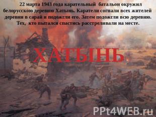 22 марта 1943 года карательный батальон окружил белорусскою деревню Хатынь. Кара