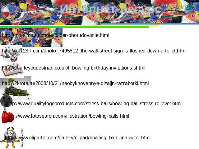 Интернет-ресурсhttp://ma-xima.ru/photo/folder-oborudovanie.html http://ru.123rf.com/photo_7495812_the-wall-street-sign-is-flushed-down-a-toilet.html http://chorleyequestrian.co.uk/lf-bowling-birthday-invitations.shtml http://2krota.ru/2008/10/21/neo…