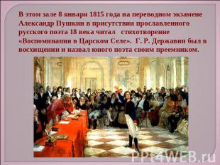 В этом зале 8 января 1815 года на переводном экзамене Александр Пушкин в присутс