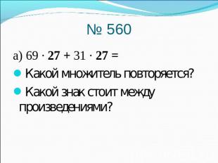 № 560) 69 · 27 + 31 · 27 =Какой множитель повторяется?Какой знак стоит между про