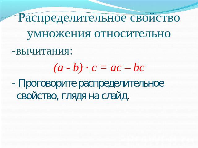 Распределительное свойство умножения относительновычитания:(а - b) · с = ас – bc- Проговорите распределительное свойство, глядя на слайд.