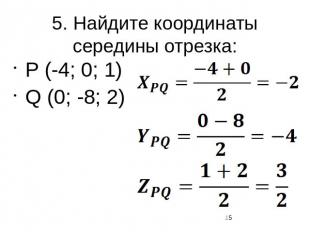 5. Найдите координаты середины отрезка:P (-4; 0; 1)Q (0; -8; 2)