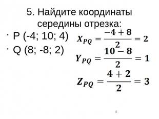 5. Найдите координаты середины отрезка:P (-4; 10; 4)Q (8; -8; 2)