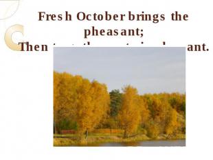 Fresh October brings the pheasant;Then to gather nuts is pleasant.