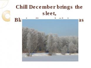 Chill December brings the sleet,Blazing fire, and Christmas treat.