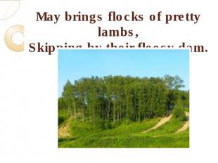 May brings flocks of pretty lambs,Skipping by their fleecy dam.