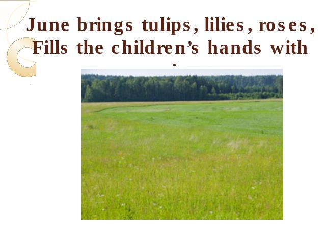 June brings tulips, lilies, roses,Fills the children’s hands with posies.