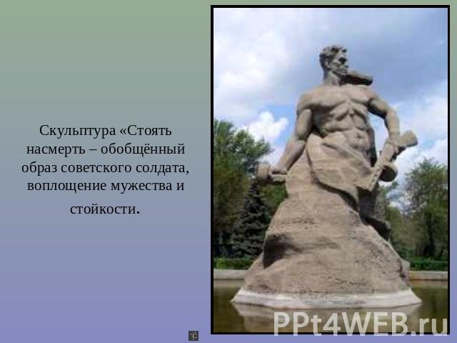Скульптура «Стоять насмерть – обобщённый образ советского солдата, воплощение мужества и стойкости.