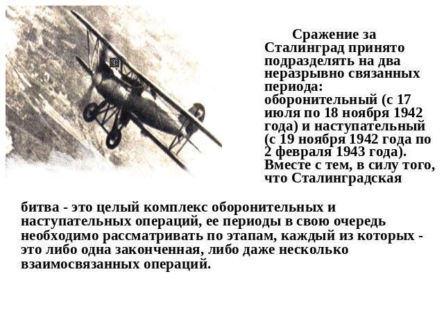 Сражение за Сталинград принято подразделять на два неразрывно связанных периода: оборонительный (с 17 июля по 18 ноября 1942 года) и наступательный (с 19 ноября 1942 года по 2 февраля 1943 года). Вместе с тем, в силу того, что Сталинградскаябитва - …