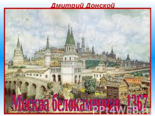 Дмитрий Донской Москва белокаменная 1367