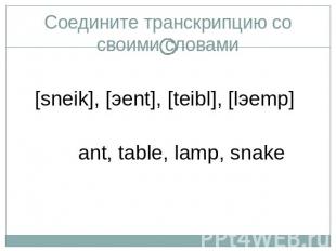 Соедините транскрипцию со своими словами[sneik], [эent], [teibl], [lэemp] ant, t
