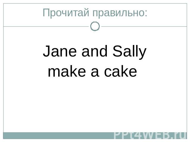Прочитай правильно:Jane and Sallymake a cake