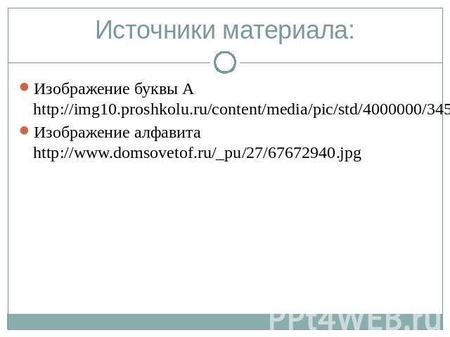 Источники материала:Изображение буквы А http://img10.proshkolu.ru/content/media/pic/std/4000000/3452000/3451428-e79223b2af0f3ea7.pngИзображение алфавита http://www.domsovetof.ru/_pu/27/67672940.jpg