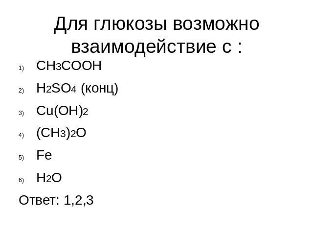 Для глюкозы возможно взаимодействие с :CH3COOHH2SO4 (конц)Cu(OH)2(CH3)2OFeH2OОтвет: 1,2,3