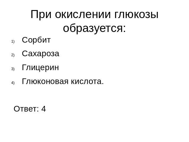 При окислении глюкозы образуется:СорбитСахарозаГлицеринГлюконовая кислота. Ответ: 4