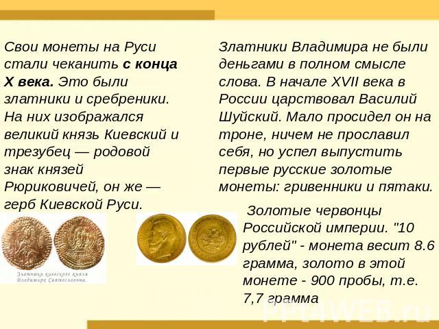 Свои монеты на Руси стали чеканить с конца X века. Это были златники и сребреники. На них изображался великий князь Киевский и трезубец — родовой знак князей Рюриковичей, он же — герб Киевской Руси. Златники Владимира не были деньгами в полном смысл…