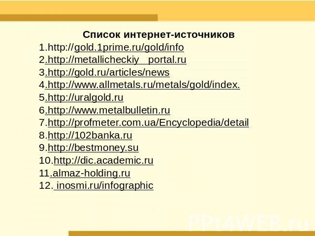 Список интернет-источников1.http://gold.1prime.ru/gold/info2.http://metallicheckiy portal.ru3.http://gold.ru/articles/news4.http://www.allmetals.ru/metals/gold/index. 5.http://uralgold.ru6.http://www.metalbulletin.ru7.http://profmeter.com.ua/Encyclo…