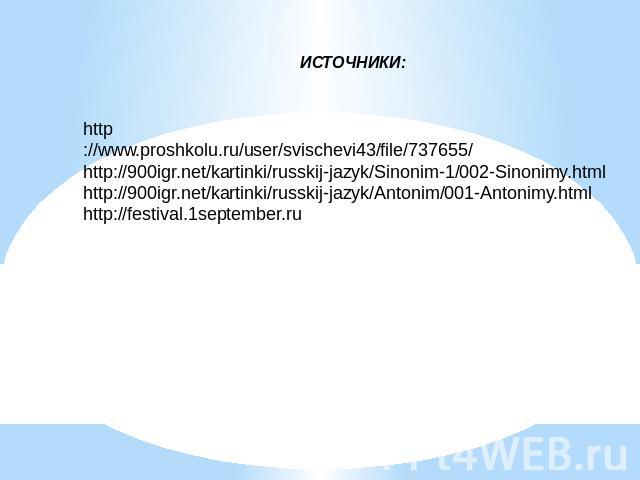 http://www.proshkolu.ru/user/svischevi43/file/737655/http://900igr.net/kartinki/russkij-jazyk/Sinonim-1/002-Sinonimy.htmlhttp://900igr.net/kartinki/russkij-jazyk/Antonim/001-Antonimy.htmlhttp://festival.1september.ru