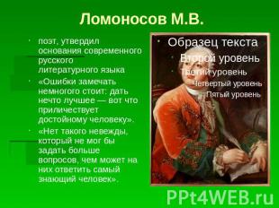 Ломоносов М.В.поэт, утвердил основания современного русского литературного языка