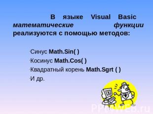 В языке Visual Basic математические функции реализуются с помощью методов:Синус