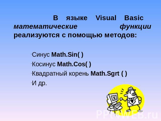 В языке Visual Basic математические функции реализуются с помощью методов:Синус Math.Sin( )Косинус Math.Cos( )Квадратный корень Math.Sgrt ( )И др.