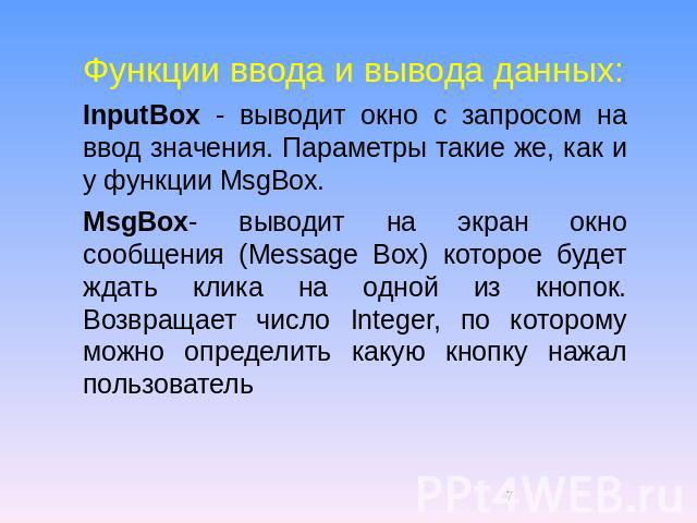 Функции ввода и вывода данных:InputBox - выводит окно с запросом на ввод значения. Параметры такие же, как и у функции MsgBox. MsgBox- выводит на экран окно сообщения (Message Box) которое будет ждать клика на одной из кнопок. Возвращает число Integ…