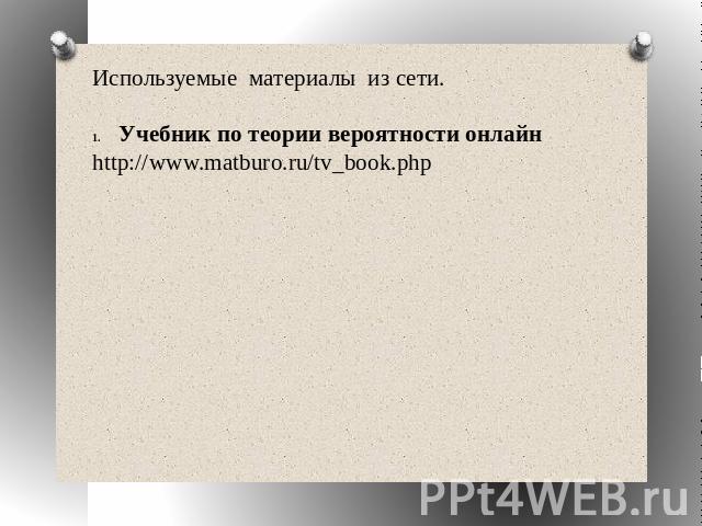 Используемые материалы из сети.Учебник по теории вероятности онлайнhttp://www.matburo.ru/tv_book.php