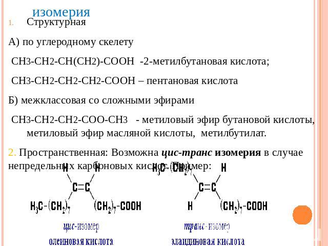 изомерияСтруктурная А) по углеродному скелету СН3-СН2-СН(СН2)-СООН -2-метилбутановая кислота; СН3-СН2-СН2-СН2-СООН – пентановая кислотаБ) межклассовая со сложными эфирами СН3-СН2-СН2-СОО-СН3 - метиловый эфир бутановой кислоты, метиловый эфир масляно…
