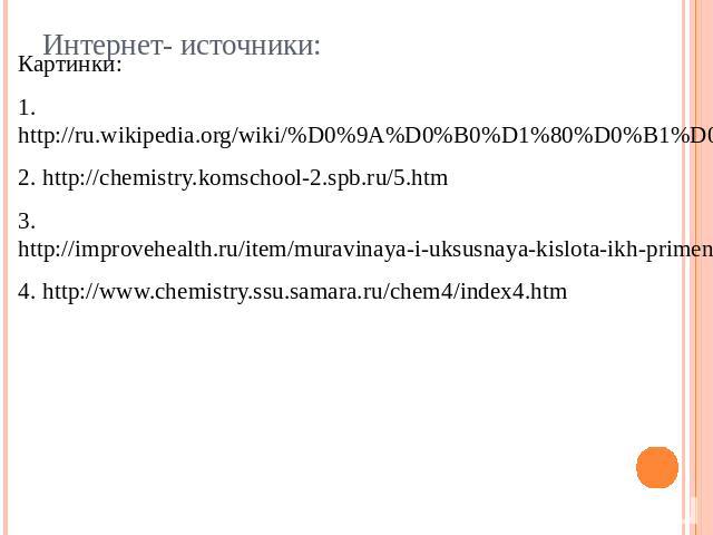 Интернет- источники:Картинки:1.http://ru.wikipedia.org/wiki/%D0%9A%D0%B0%D1%80%D0%B1%D0%BE%D0%BD%D0%BE%D0%B2%D1%8B%D0%B5_%D0%BA%D0%B8%D1%81%D0%BB%D0%BE%D1%82%D1%8B2. http://chemistry.komschool-2.spb.ru/5.htm3. http://improvehealth.ru/item/muravinaya…