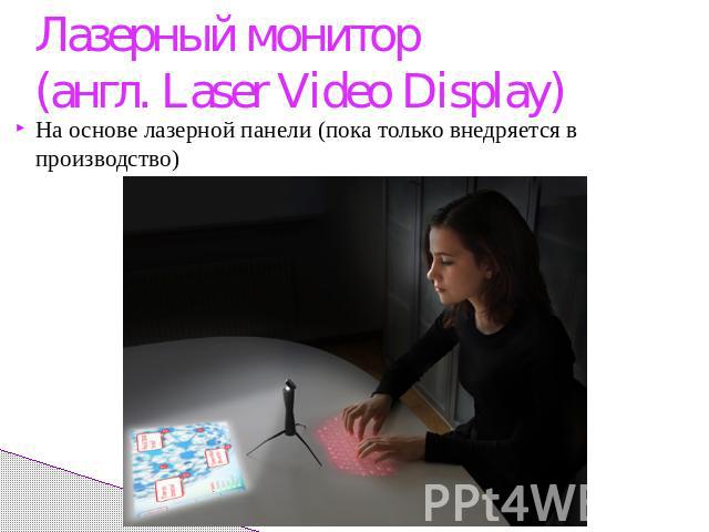 Лазерный монитор(англ. Laser Video Display)На основе лазерной панели (пока только внедряется в производство)