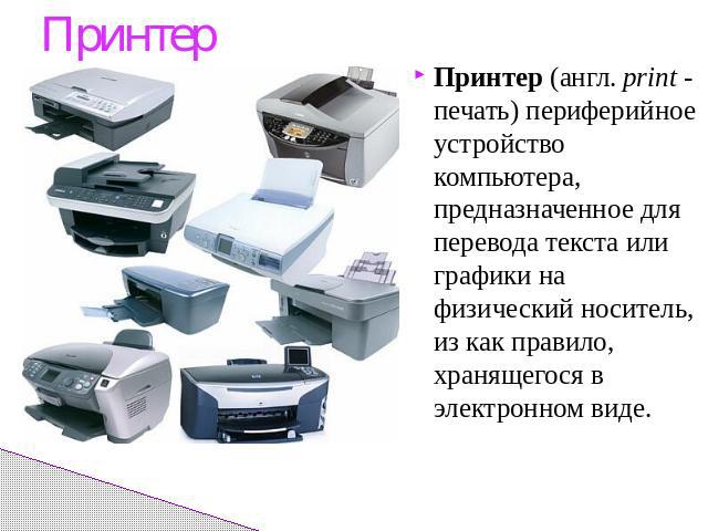 ПринтерПринтер (англ. print - печать) периферийное устройство компьютера, предназначенное для перевода текста или графики на физический носитель, из как правило, хранящегося в электронном виде.