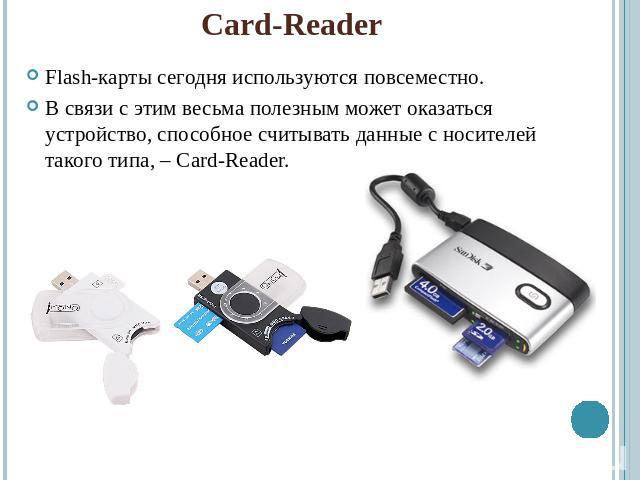 Card-ReaderFlash-карты сегодня используются повсеместно.В связи с этим весьма полезным может оказаться устройство, способное считывать данные с носителей такого типа, – Card-Reader.
