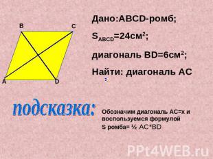 Дано:ABCD-ромб;SABCD=24см2;диагональ ВD=6см2;Найти: диагональ ACпОбозначим диаго