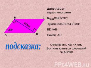 Дано:ABCD-параллелограмм SABCD=16√2см2; диагональ BD=4 √2см;BD┴ABНайти: ADОбозна