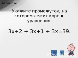 Укажите промежуток, на котором лежит корень уравнения 3x+2 + 3x+1 + 3x=39.
