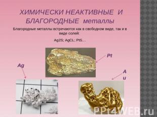 ХИМИЧЕСКИ НЕАКТИВНЫЕ И БЛАГОРОДНЫЕ металлыБлагородные металлы встречаются как в