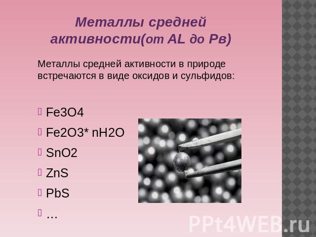 Металлы средней активности(от AL до Pв)Металлы средней активности в природе встречаются в виде оксидов и сульфидов:Fe3O4Fe2O3* nH2OSnO2ZnSPbS…