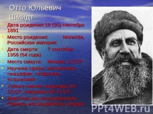 Отто Юльевич ШмидтДата рождения:18 (30) сентября 1891Место рождения:Могилёв, Рос
