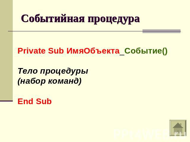 Событийная процедураPrivate Sub ИмяОбъекта_Событие()Тело процедуры(набор команд)End Sub