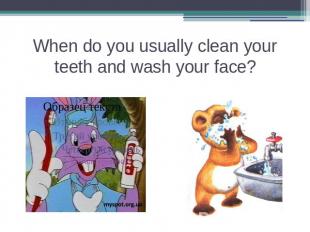 When do you usually clean your teeth and wash your face?