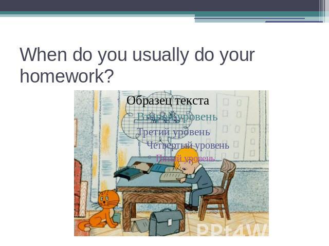 When do you usually do your homework?