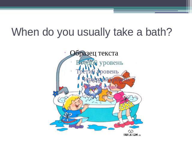 When do you usually take a bath?